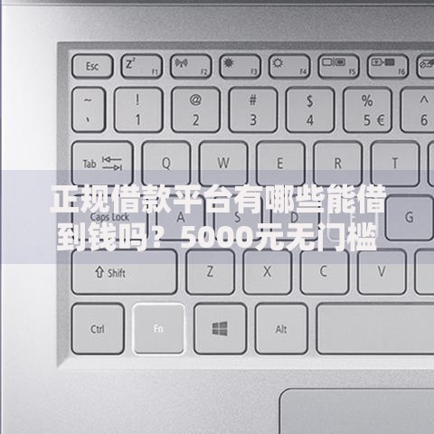 正规借款平台有哪些能借到钱吗?5000元无门槛借款6个平台推荐 正规借款平台有哪些能借到钱吗?5000元无门槛借款6个平台推荐