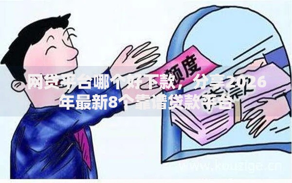 网贷平台哪个好下款,分享2026年最新8个靠谱贷款平台 网贷平台哪个好下款,分享2026年最新8个靠谱贷款平台