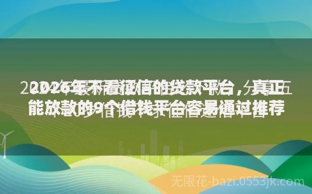 2026年不看征信的贷款平台，真正能放款的9个借钱平台容易通过推荐