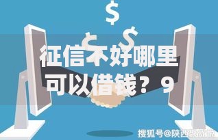 征信不好哪里可以借钱?9个靠谱网贷平台有那些推荐 征信不好哪里可以借钱?9个靠谱网贷平台有那些推荐