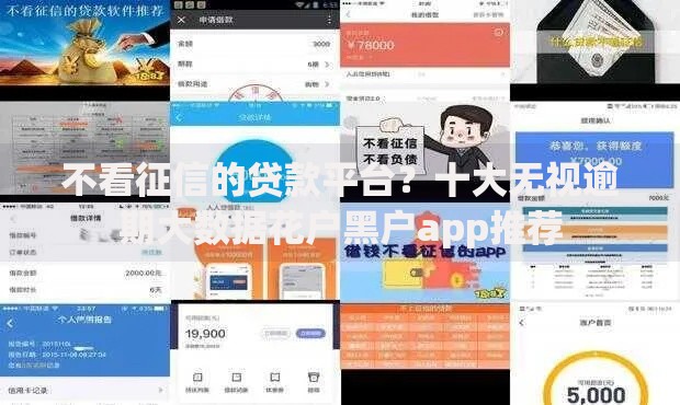 不看征信的贷款平台?十大无视逾期大数据花户黑户app推荐 不看征信的贷款平台?十大无视逾期大数据花户黑户app推荐