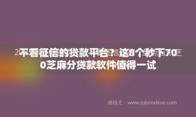 不看征信的贷款平台？这8个秒下700芝麻分贷款软件值得一试