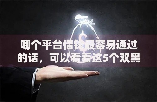 哪个平台借钱最容易通过的话，可以看看这5个双黑户必下款的口子