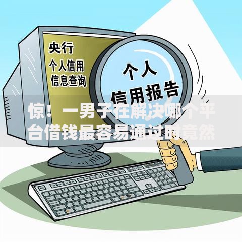 惊！一男子在解决哪个平台借钱最容易通过时竟然发现9个不审核征信的贷款平台，事后分享了出来