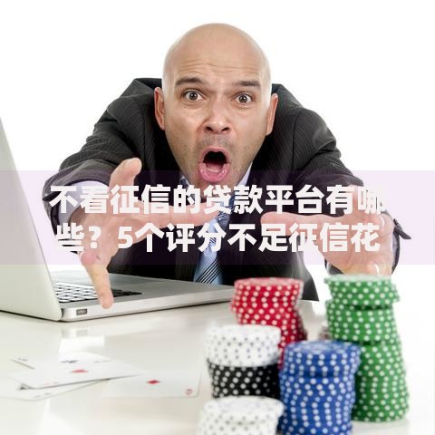 不看征信的贷款平台有哪些?5个评分不足征信花可以借的平台推荐给你 不看征信的贷款平台有哪些?5个评分不足征信花可以借的平台推荐给你