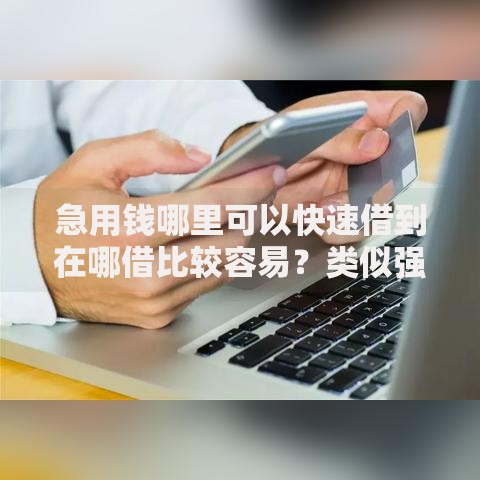 急用钱哪里可以快速借到在哪借比较容易?类似强制下款的8个口子参考 急用钱哪里可以快速借到在哪借比较容易?类似强制下款的8个口子参考