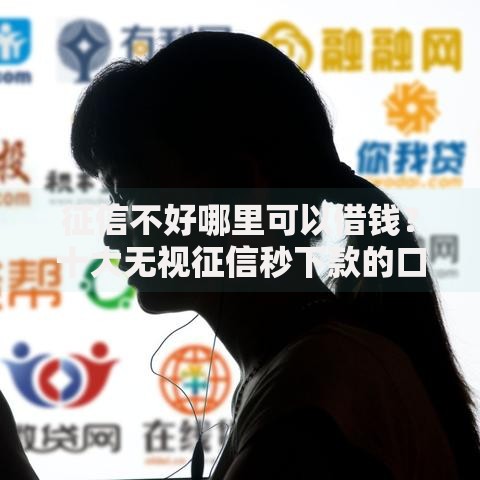 征信不好哪里可以借钱?十大无视征信秒下款的口子推荐 征信不好哪里可以借钱?十大无视征信秒下款的口子推荐