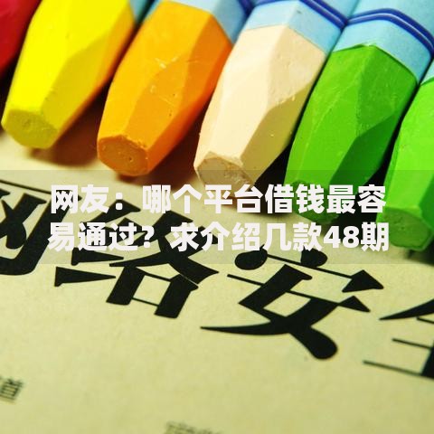 网友:哪个平台借钱最容易通过?求介绍几款48期贷款平台 网友:哪个平台借钱最容易通过?求介绍几款48期贷款平台