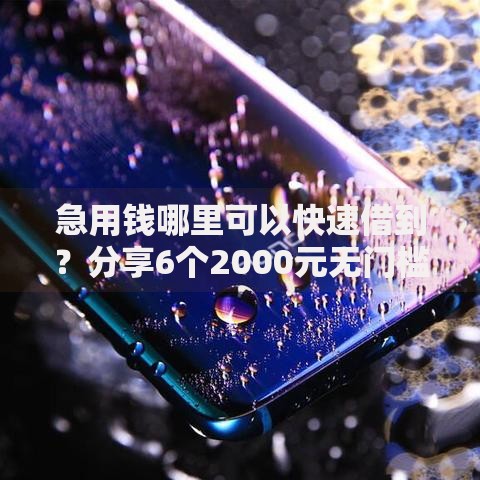 急用钱哪里可以快速借到?分享6个2000元无门槛私借平台 急用钱哪里可以快速借到?分享6个2000元无门槛私借平台