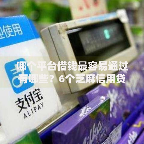 哪个平台借钱最容易通过有哪些?6个芝麻信用贷款平台推荐给你 哪个平台借钱最容易通过有哪些?6个芝麻信用贷款平台推荐给你