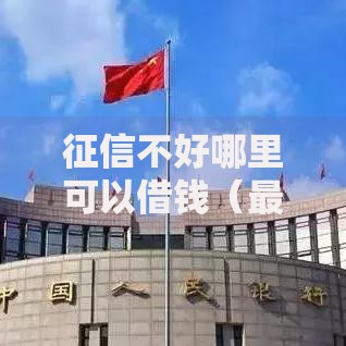 征信不好哪里可以借钱（最新发布！）6个平台可以贷款10万