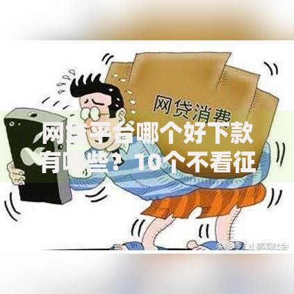 网贷平台哪个好下款有哪些?10个不看征信大数据的贷款平台一定能下款推荐给你 网贷平台哪个好下款有哪些?10个不看征信大数据的贷款平台一定能下款推荐给你