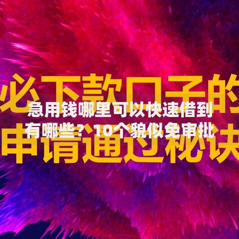 急用钱哪里可以快速借到有哪些?10个貌似免审批、65岁稳放款口子正规网贷合集 急用钱哪里可以快速借到有哪些?10个貌似免审批、65岁稳放款口子正规网贷合集