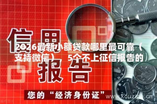 2026最新小额贷款哪里最可靠(支持微信),5个不上征信报告的贷款平台无私分享 2026最新小额贷款哪里最可靠(支持微信),5个不上征信报告的贷款平台无私分享