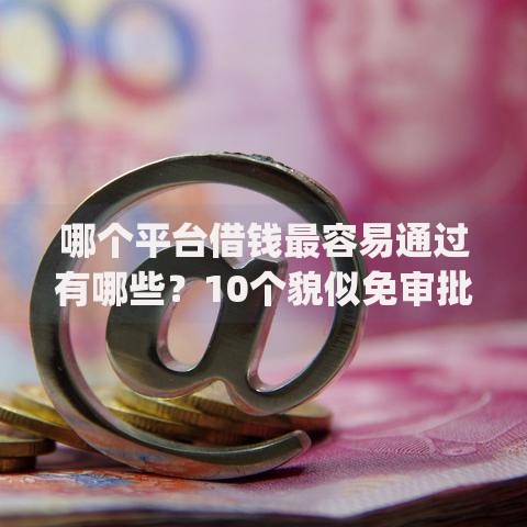 哪个平台借钱最容易通过有哪些?10个貌似免审批、无视网黑征信黑3万贷款秒款app名单合集 哪个平台借钱最容易通过有哪些?10个貌似免审批、无视网黑征信黑3万贷款秒款app名单合集
