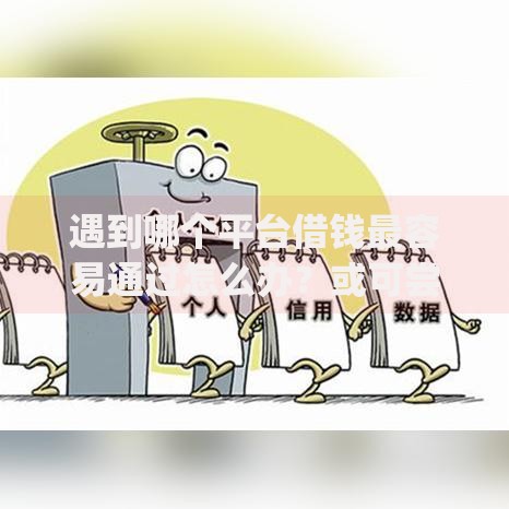 遇到哪个平台借钱最容易通过怎么办?或可尝试这5个无视征信黑白100%秒下app 遇到哪个平台借钱最容易通过怎么办?或可尝试这5个无视征信黑白100%秒下app