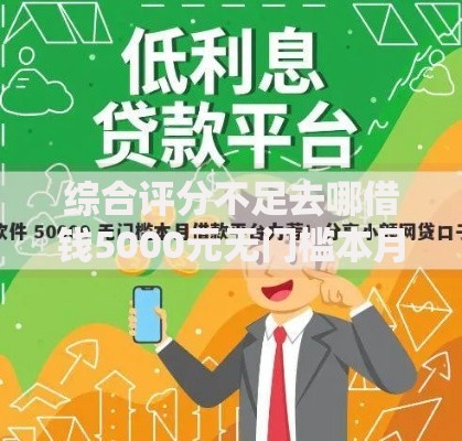 综合评分不足去哪借钱5000元无门槛本月借款平台力荐!分享小额网贷口子5000元无门槛借款 综合评分不足去哪借钱5000元无门槛本月借款平台力荐!分享小额网贷口子5000元无门槛借款