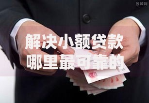 解决小额贷款哪里最可靠的6个黑户包下的口子分享 解决小额贷款哪里最可靠的6个黑户包下的口子分享