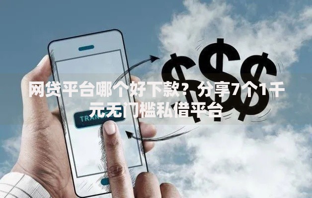 网贷平台哪个好下款？分享7个1千元无门槛私借平台