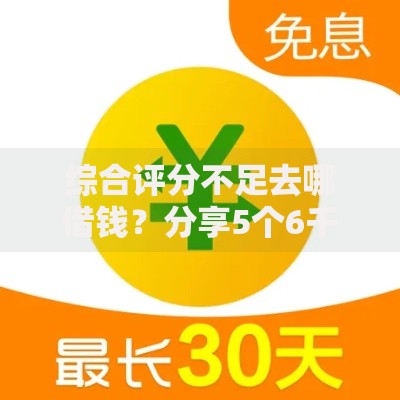 综合评分不足去哪借钱?分享5个6千元无门槛私借平台 综合评分不足去哪借钱?分享5个6千元无门槛私借平台