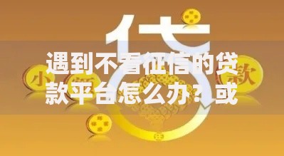 遇到不看征信的贷款平台怎么办？或可尝试这6个通过率高不看征信的贷款平台