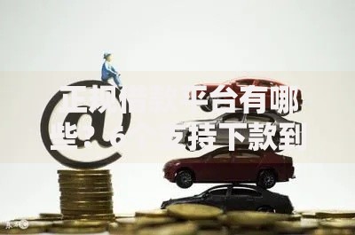 正规借款平台有哪些?6个支持下款到微信的贷款买车平台 正规借款平台有哪些?6个支持下款到微信的贷款买车平台