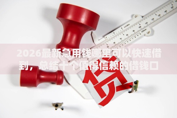 2026最新急用钱哪里可以快速借到,总结十个值得信赖的借钱口子! 2026最新急用钱哪里可以快速借到,总结十个值得信赖的借钱口子!