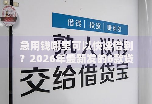 急用钱哪里可以快速借到?2026年最新发的6款贷款口子 急用钱哪里可以快速借到?2026年最新发的6款贷款口子