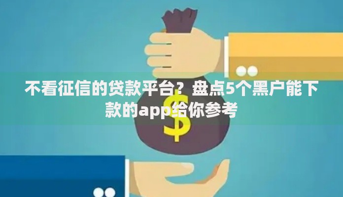 不看征信的贷款平台?盘点5个黑户能下款的app给你参考 不看征信的贷款平台?盘点5个黑户能下款的app给你参考