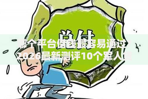 哪个平台借钱最容易通过?2026最新测评10个军人贷款平台 哪个平台借钱最容易通过?2026最新测评10个军人贷款平台