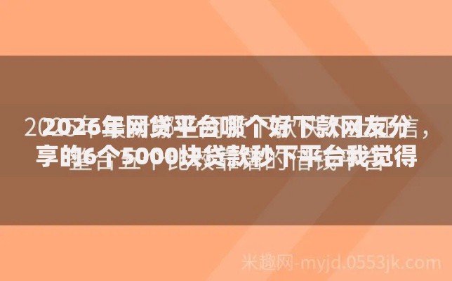 2026年网贷平台哪个好下款网友分享的6个5000块贷款秒下平台我觉得不错! 2026年网贷平台哪个好下款网友分享的6个5000块贷款秒下平台我觉得不错!