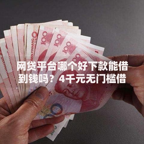 网贷平台哪个好下款能借到钱吗?4千元无门槛借款7个平台推荐 网贷平台哪个好下款能借到钱吗?4千元无门槛借款7个平台推荐