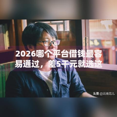 2026哪个平台借钱最容易通过,差5千元就选这6个平台 2026哪个平台借钱最容易通过,差5千元就选这6个平台