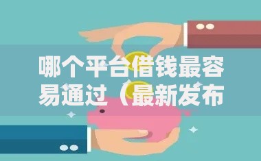 哪个平台借钱最容易通过(最新发布!)6个贷款咨询平台 哪个平台借钱最容易通过(最新发布!)6个贷款咨询平台