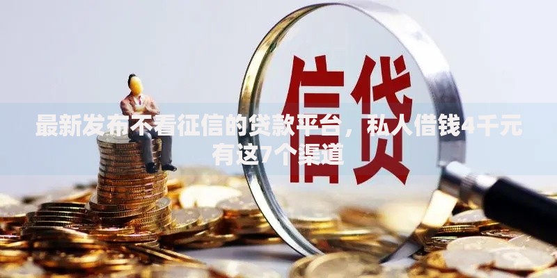 最新发布不看征信的贷款平台,私人借钱4千元有这7个渠道 最新发布不看征信的贷款平台,私人借钱4千元有这7个渠道