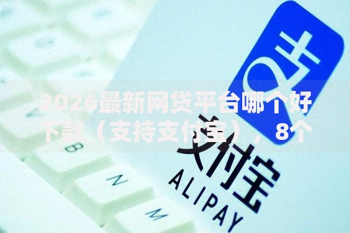 2026最新网贷平台哪个好下款(支持支付宝),8个不看信用一定能下款的贷款平台无私分享 2026最新网贷平台哪个好下款(支持支付宝),8个不看信用一定能下款的贷款平台无私分享