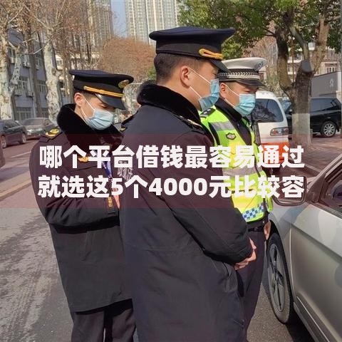 哪个平台借钱最容易通过就选这5个4000元比较容易过的贷款平台