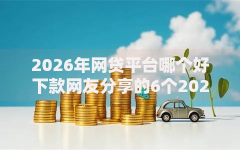 2026年网贷平台哪个好下款网友分享的6个2025放水的夜间贷款口子我觉得不错! 2026年网贷平台哪个好下款网友分享的6个2025放水的夜间贷款口子我觉得不错!