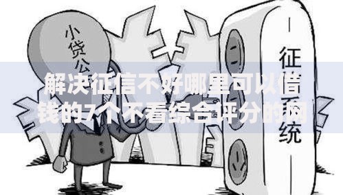 解决征信不好哪里可以借钱的7个不看综合评分的网贷分享
