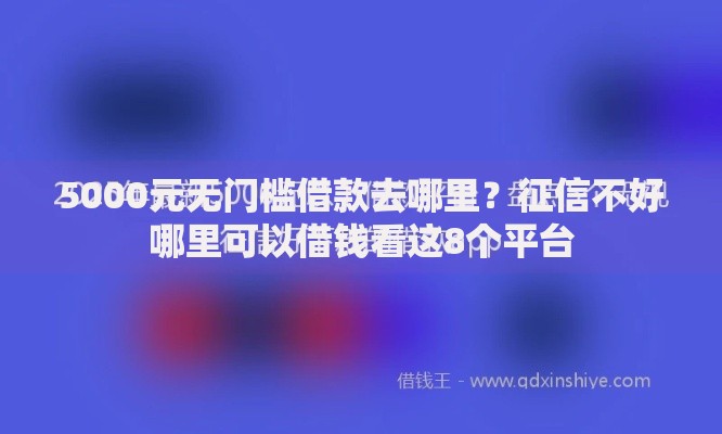 5000元无门槛借款去哪里?征信不好哪里可以借钱看这8个平台 5000元无门槛借款去哪里?征信不好哪里可以借钱看这8个平台