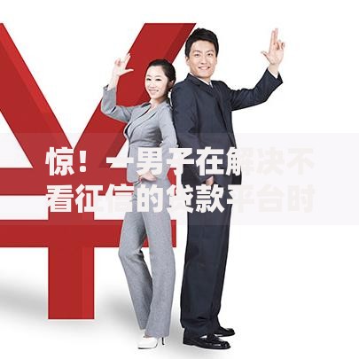 惊!一男子在解决不看征信的贷款平台时竟然发现10个十八岁贷款平台,事后分享了出来 惊!一男子在解决不看征信的贷款平台时竟然发现10个十八岁贷款平台,事后分享了出来
