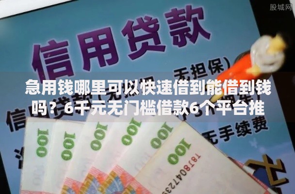 急用钱哪里可以快速借到能借到钱吗？6千元无门槛借款6个平台推荐