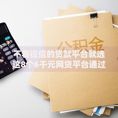 不看征信的贷款平台就选这8个6千元网贷平台通过率高 不看征信的贷款平台就选这8个6千元网贷平台通过率高