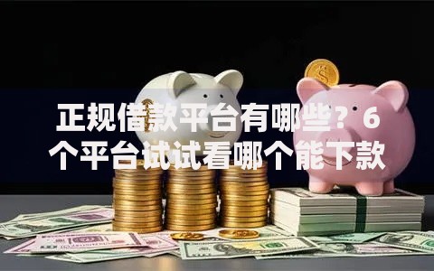 正规借款平台有哪些？6个平台试试看哪个能下款