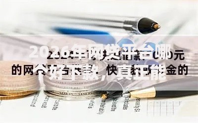 2026年网贷平台哪个好下款,真正能放款的8个各种贷款平台推荐 2026年网贷平台哪个好下款,真正能放款的8个各种贷款平台推荐