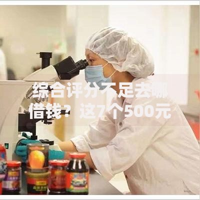综合评分不足去哪借钱?这7个500元借款平台好借钱值得一试 综合评分不足去哪借钱?这7个500元借款平台好借钱值得一试