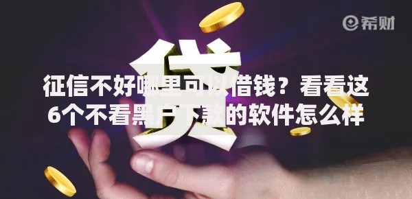 征信不好哪里可以借钱?看看这6个不看黑户下款的软件怎么样 征信不好哪里可以借钱?看看这6个不看黑户下款的软件怎么样