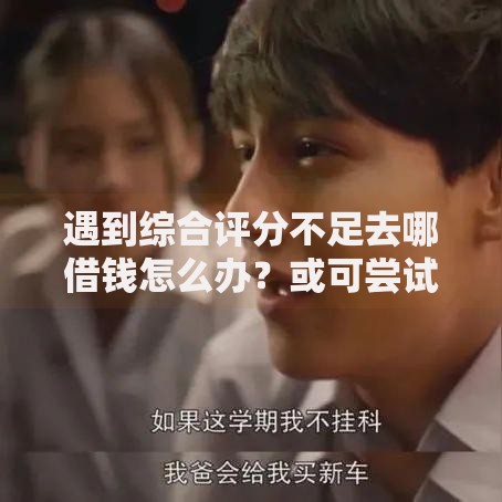 遇到综合评分不足去哪借钱怎么办?或可尝试这6个网上贷款平台 遇到综合评分不足去哪借钱怎么办?或可尝试这6个网上贷款平台