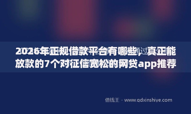2026年正规借款平台有哪些,真正能放款的7个对征信宽松的网贷app推荐 2026年正规借款平台有哪些,真正能放款的7个对征信宽松的网贷app推荐