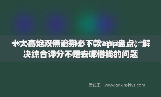 十大高炮双黑逾期必下款app盘点,解决综合评分不足去哪借钱的问题 十大高炮双黑逾期必下款app盘点,解决综合评分不足去哪借钱的问题